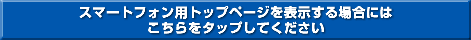 スマートフォン用トップページを表示する場合にはこちらをタップしてください