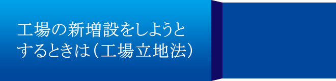 工場の新増設をしようとするときは（工場立地法）