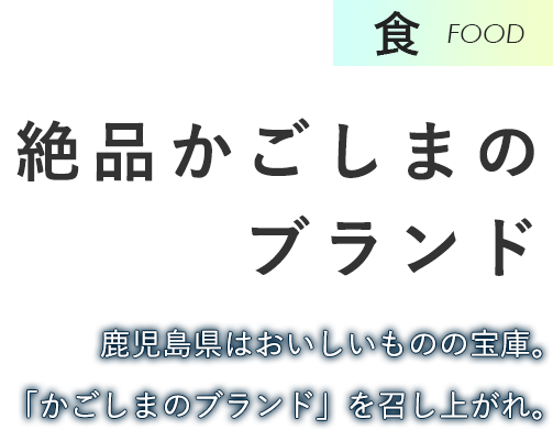 食　絶品かごしまのブランド　鹿児島県はおいしいものの宝庫。「かごしまのブランド」を召し上がれ。