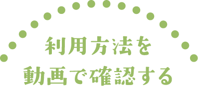 利用方法を動画で確認する